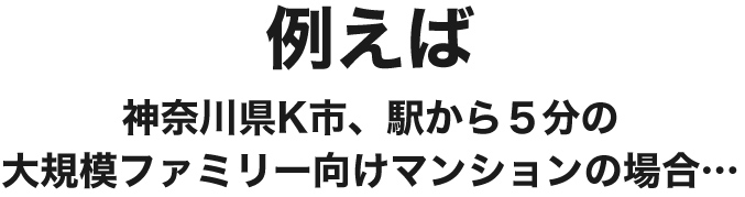 例えば神奈川県K市駅から５分の大規模ファミリー向けマンションの場合築7年 3LDK 78.36㎡