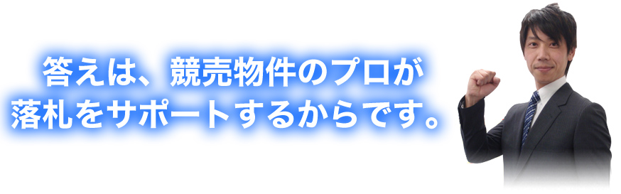 答えは、競売物件のプロが落札をサポートするからです。